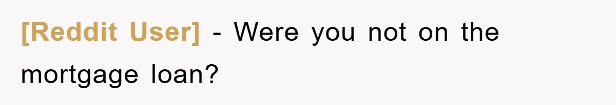 [Reddit User] − Were you not on the mortgage loan?