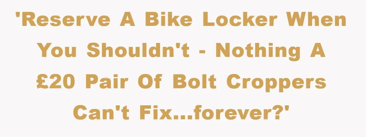 'Reserve a bike locker when you shouldn't - nothing a £20 pair of bolt croppers can't fix...forever?'