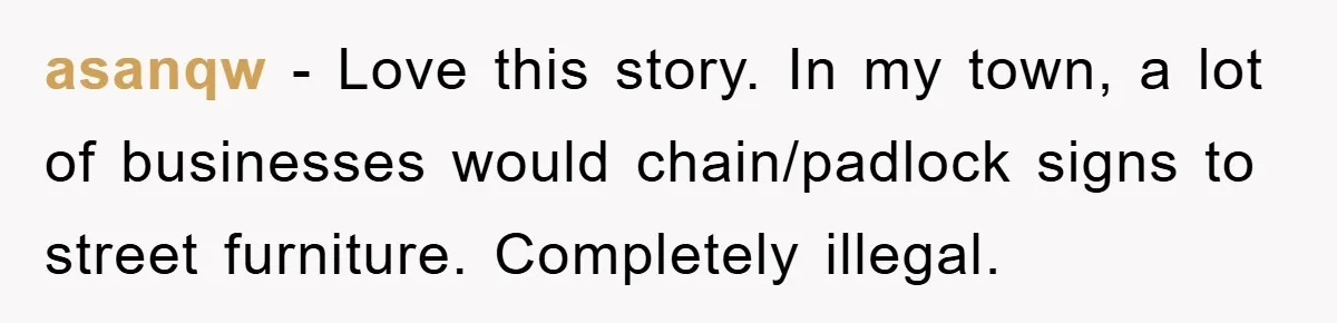asanqw − Love this story. In my town, a lot of businesses would chain/padlock signs to street furniture. Completely illegal.