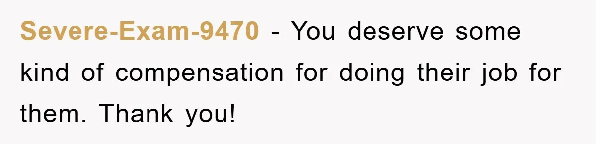 Severe-Exam-9470 − You deserve some kind of compensation for doing their job for them. Thank you!