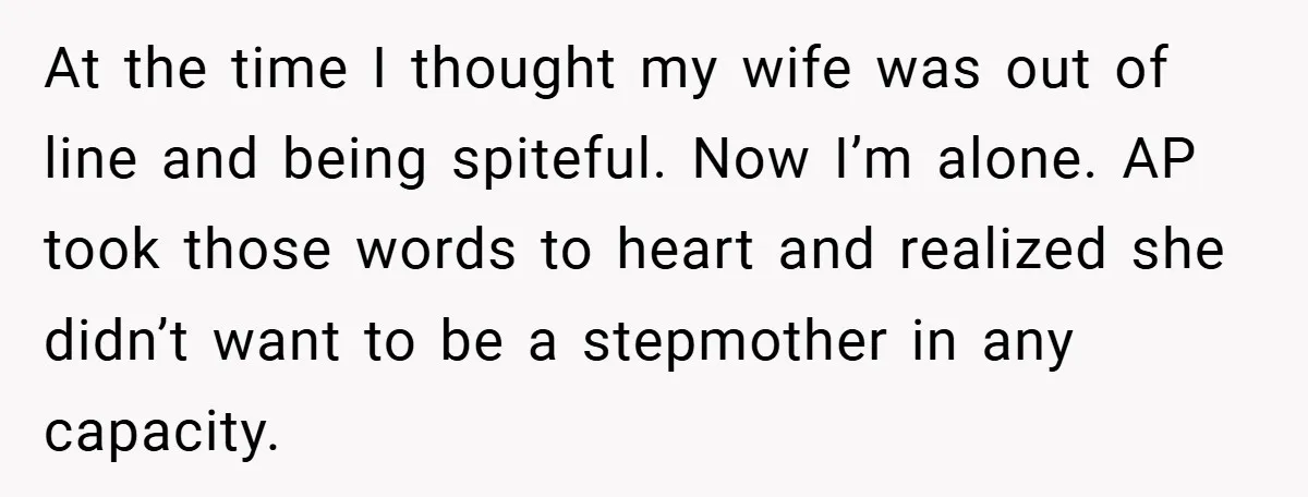 At the time I thought my wife was out of line and being spiteful. Now I’m alone. AP took those words to heart and realized she didn’t want to be...
