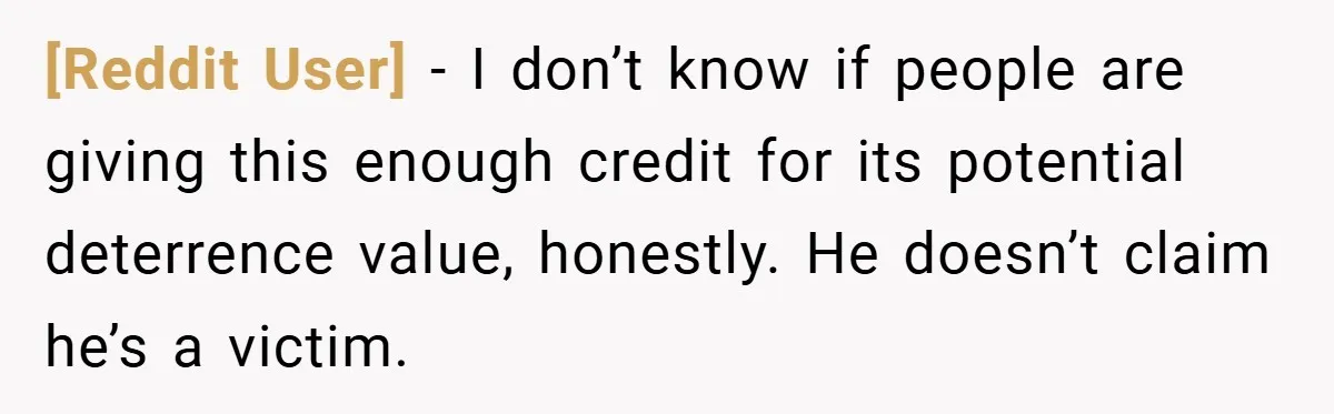 [Reddit User] − I don’t know if people are giving this enough credit for its potential deterrence value, honestly. He doesn’t claim he’s a victim.