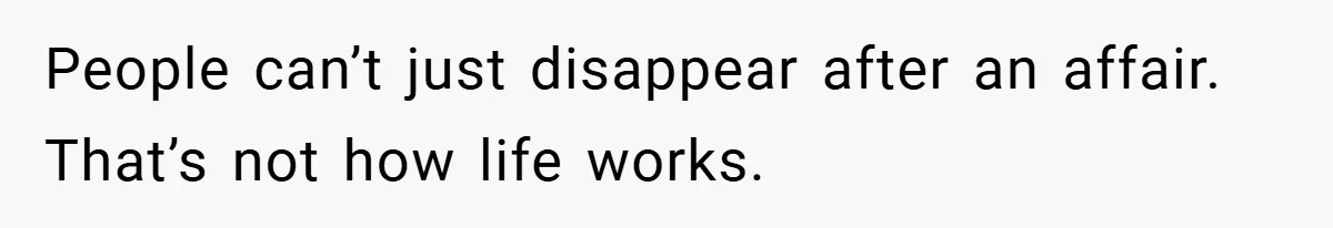 People can’t just disappear after an affair. That’s not how life works.