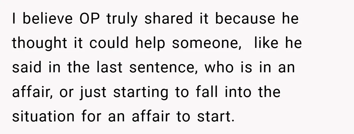 I believe OP truly shared it because he thought it could help someone, like he said in the last sentence, who is in an affair, or just starting to fall...