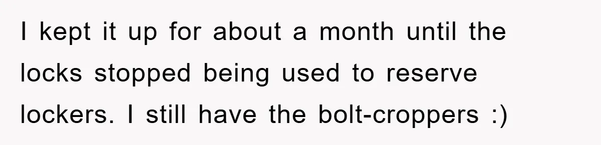 I kept it up for about a month until the locks stopped being used to reserve lockers. I still have the bolt-croppers :)