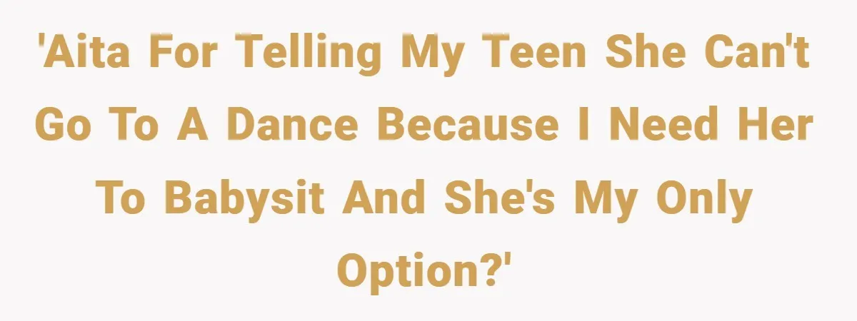 'AITA for telling my teen she can't go to a dance because I need her to babysit and she's my only option?'