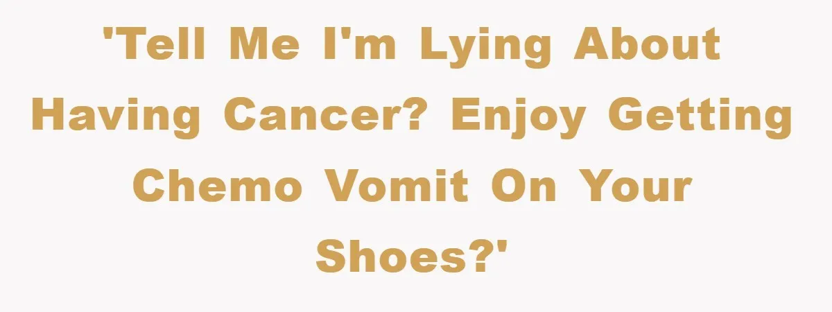 Chemo Patient’s Puke Revenge Silences Rude Bus Passenger 'Tell me I'm lying about having cancer? Enjoy getting chemo vomit on your shoes?'