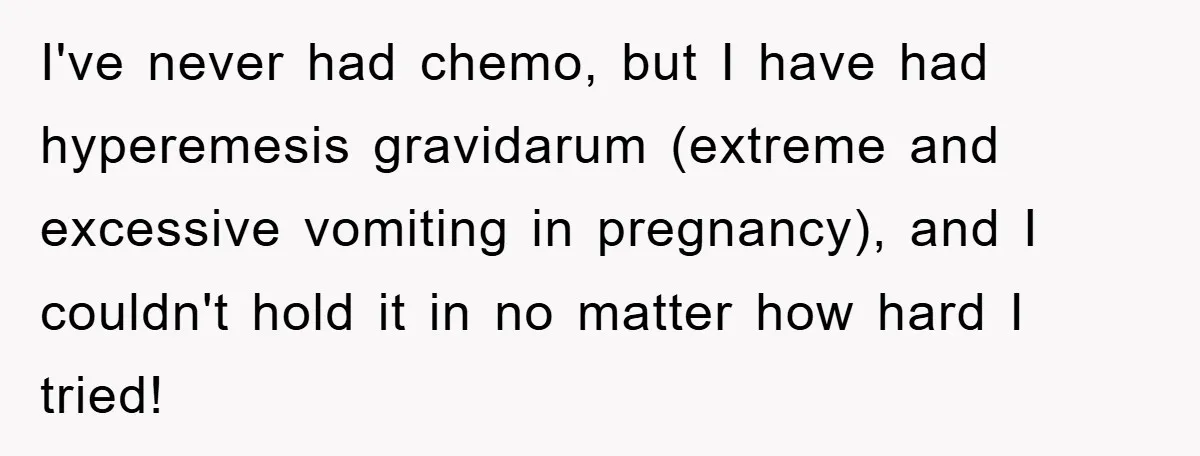 Chemo Patient’s Puke Revenge Silences Rude Bus Passenger I've never had chemo, but I have had hyperemesis gravidarum (extreme and excessive vomiting in pregnancy), and I couldn't hold it in no matter how hard I tried!
