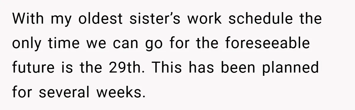 With my oldest sister’s work schedule the only time we can go for the foreseeable future is the 29th. This has been planned for several weeks.