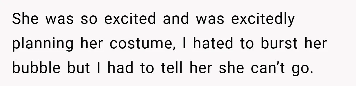 She was so excited and was excitedly planning her costume, I hated to burst her bubble but I had to tell her she can’t go.