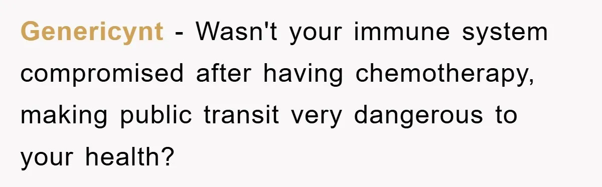 Chemo Patient’s Puke Revenge Silences Rude Bus Passenger Genericynt − Wasn't your immune system compromised after having chemotherapy, making public transit very dangerous to your health?