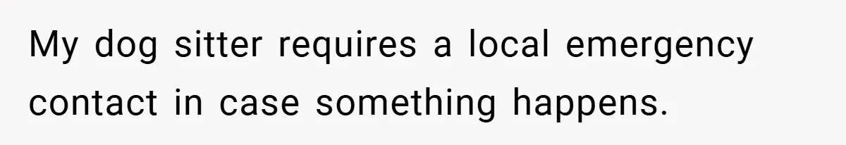 My dog sitter requires a local emergency contact in case something happens.