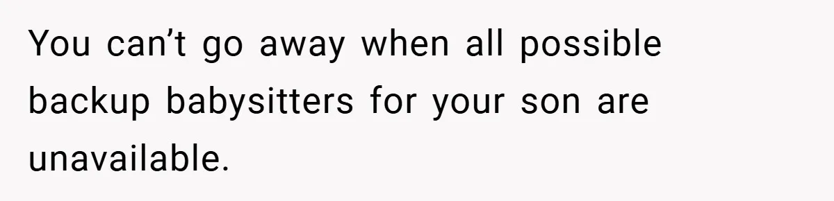 You can’t go away when all possible backup babysitters for your son are unavailable.