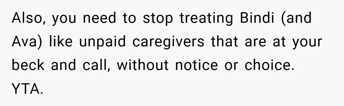 Also, you need to stop treating Bindi (and Ava) like unpaid caregivers that are at your beck and call, without notice or choice. YTA.