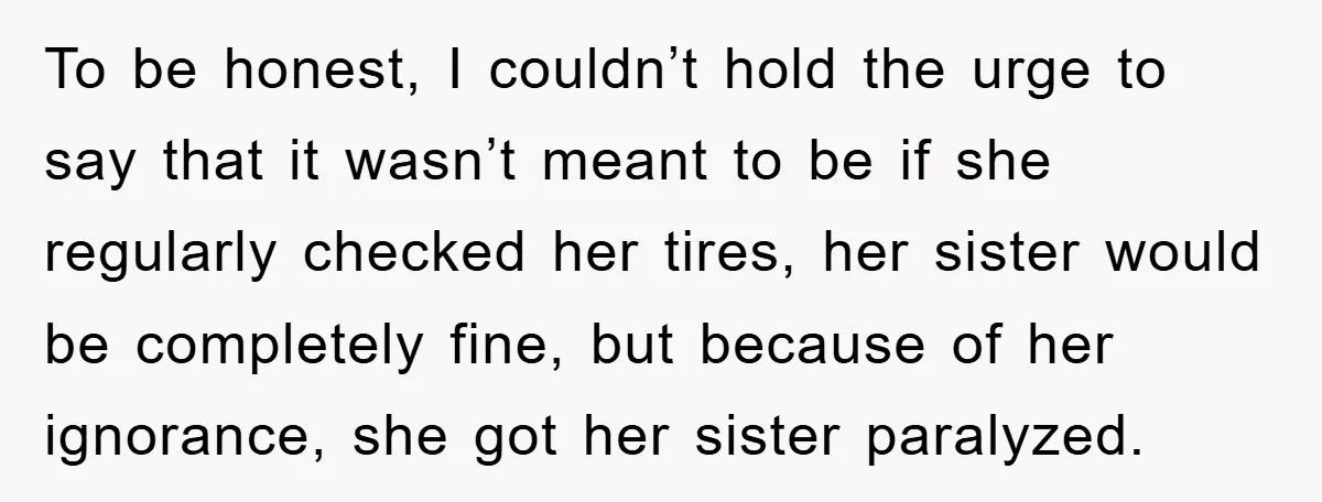 To be honest, I couldn’t hold the urge to say that it wasn’t meant to be if she regularly checked her tires, her sister would be completely fine, but because...