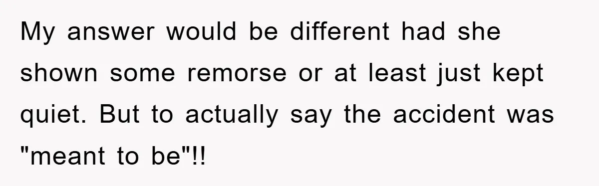 My answer would be different had she shown some remorse or at least just kept quiet. But to actually say the accident was "meant to be"!!