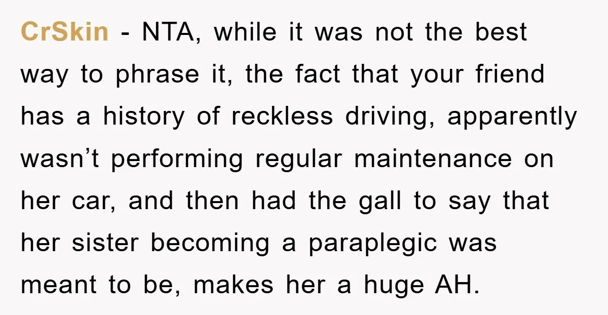 CrSkin − NTA, while it was not the best way to phrase it, the fact that your friend has a history of reckless driving, apparently wasn’t performing regular maintenance on...