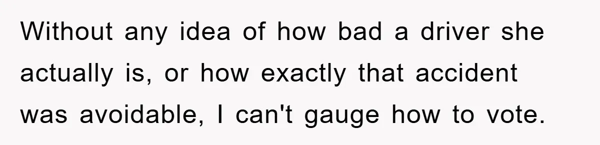 Without any idea of how bad a driver she actually is, or how exactly that accident was avoidable, I can't gauge how to vote.