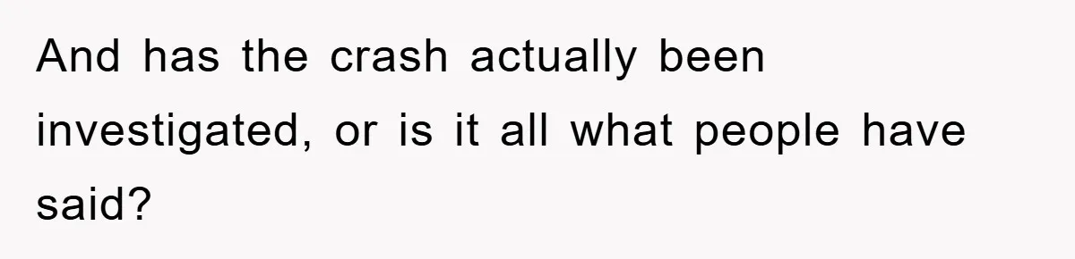 And has the crash actually been investigated, or is it all what people have said?