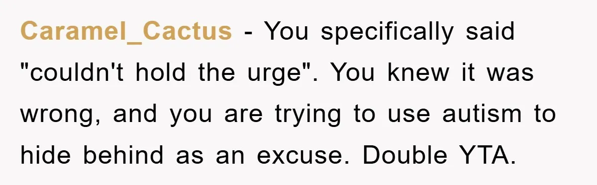 Caramel_Cactus − You specifically said "couldn't hold the urge". You knew it was wrong, and you are trying to use autism to hide behind as an excuse. Double YTA.