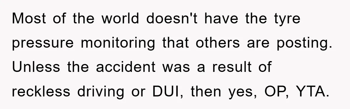 Most of the world doesn't have the tyre pressure monitoring that others are posting. Unless the accident was a result of reckless driving or DUI, then yes, OP, YTA.
