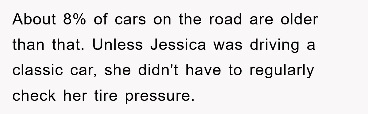 About 8% of cars on the road are older than that. Unless Jessica was driving a classic car, she didn't have to regularly check her tire pressure.