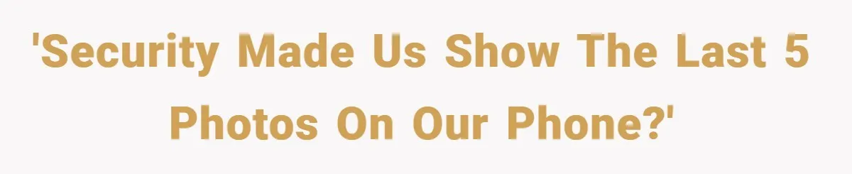 'Security made us show the last 5 photos on our phone?'