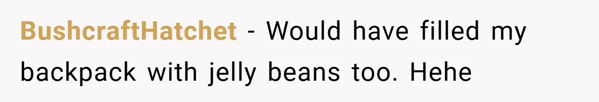 BushcraftHatchet − Would have filled my backpack with jelly beans too. Hehe