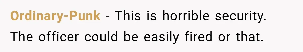 Ordinary-Punk − This is horrible security. The officer could be easily fired or that.