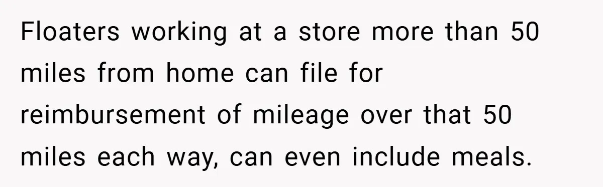 Floaters working at a store more than 50 miles from home can file for reimbursement of mileage over that 50 miles each way, can even include meals.