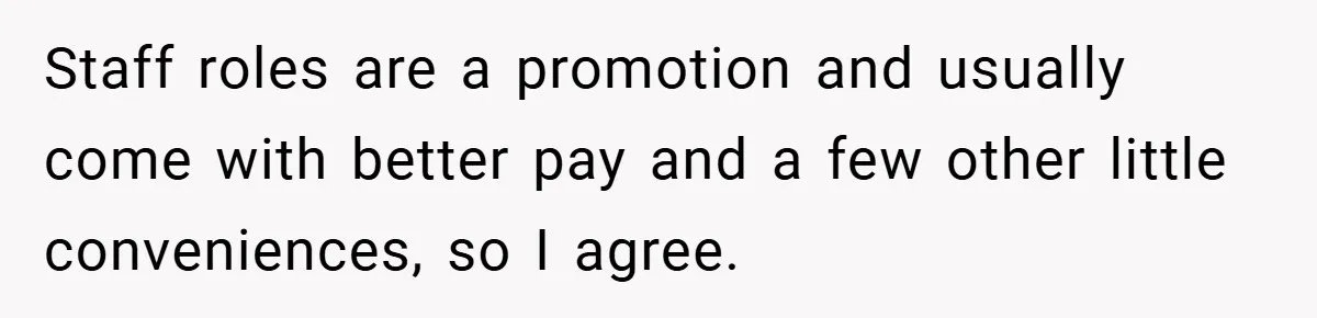 Staff roles are a promotion and usually come with better pay and a few other little conveniences, so I agree.