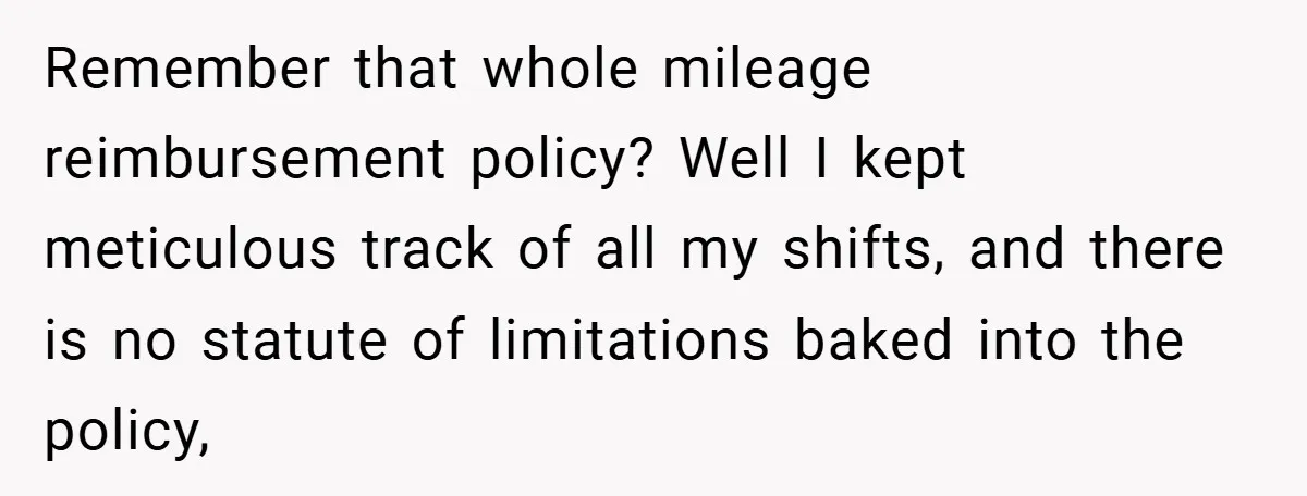 Remember that whole mileage reimbursement policy? Well I kept meticulous track of all my shifts, and there is no statute of limitations baked into the policy,