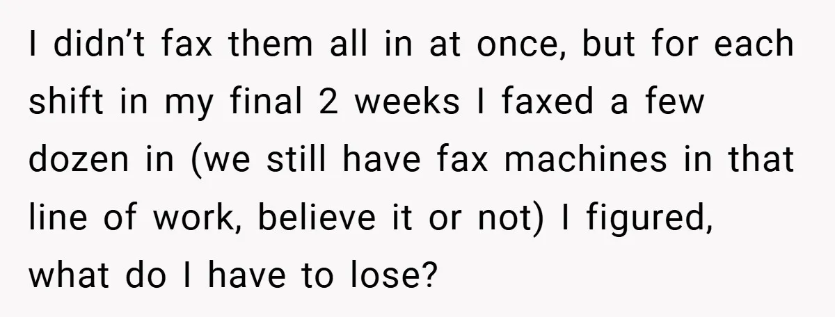 I didn’t fax them all in at once, but for each shift in my final 2 weeks I faxed a few dozen in (we still have fax machines in that...
