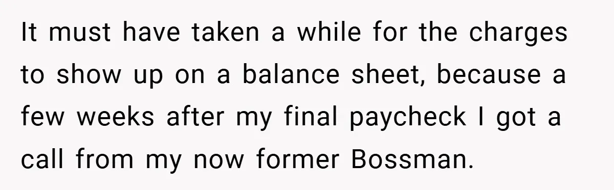 It must have taken a while for the charges to show up on a balance sheet, because a few weeks after my final paycheck I got a call from my...