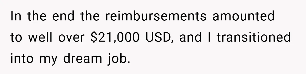 In the end the reimbursements amounted to well over $21,000 USD, and I transitioned into my dream job.