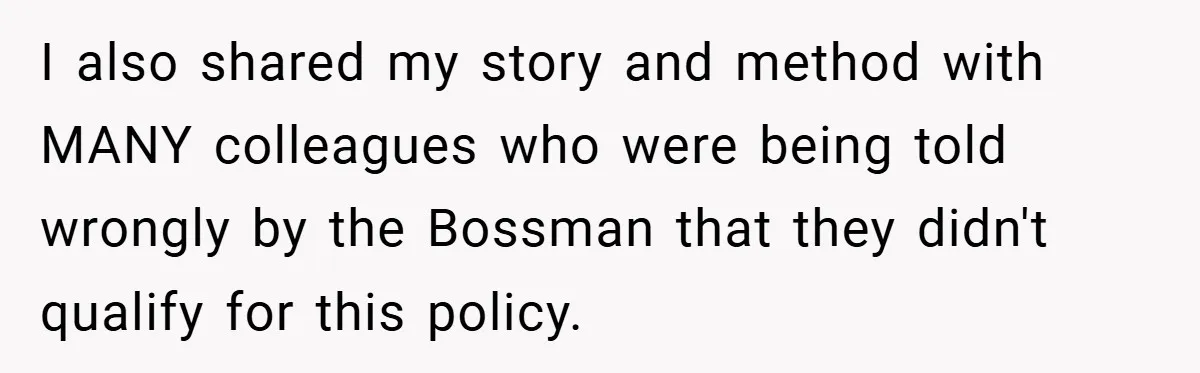 I also shared my story and method with MANY colleagues who were being told wrongly by the Bossman that they didn't qualify for this policy.