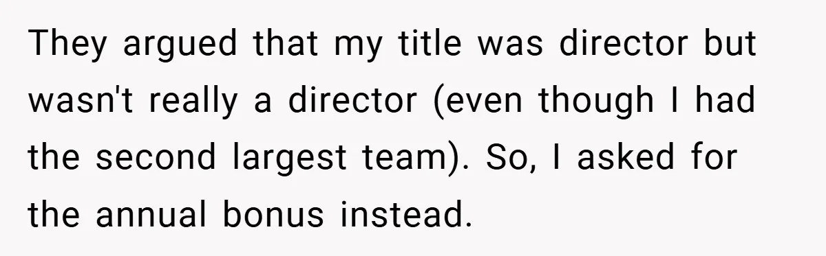 They argued that my title was director but wasn't really a director (even though I had the second largest team). So, I asked for the annual bonus instead.