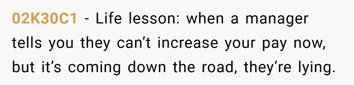 02K30C1 − Life lesson: when a manager tells you they can’t increase your pay now, but it’s coming down the road, they’re lying.