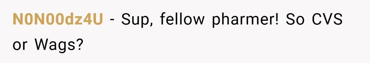 N0N00dz4U − Sup, fellow pharmer! So CVS or Wags?