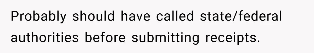 Probably should have called state/federal authorities before submitting receipts.