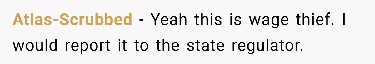 Atlas-Scrubbed − Yeah this is wage thief. I would report it to the state regulator.