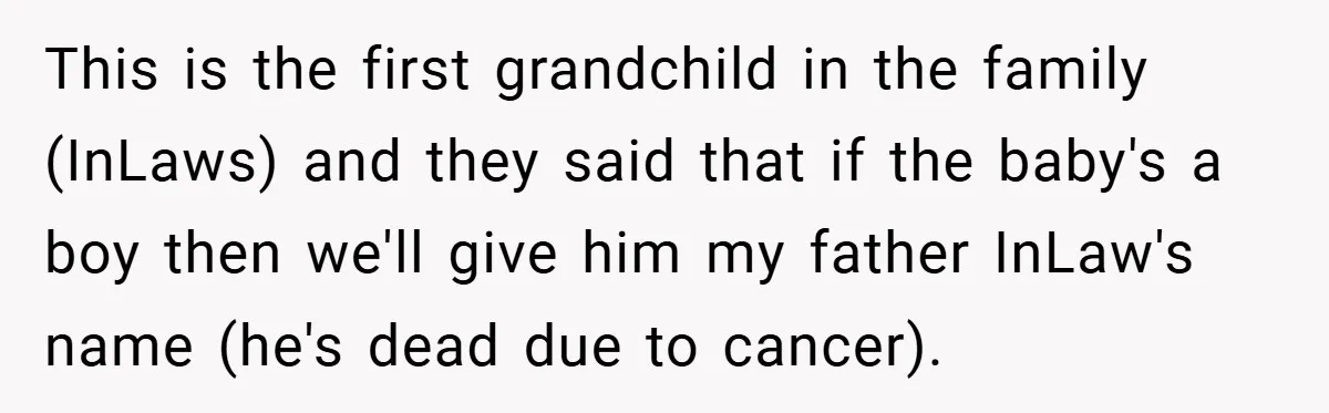 This is the first grandchild in the family (InLaws) and they said that if the baby's a boy then we'll give him my father InLaw's name (he's dead due to...
