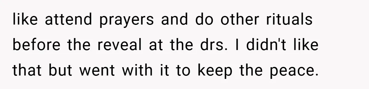 like attend prayers and do other rituals before the reveal at the drs. I didn't like that but went with it to keep the peace.
