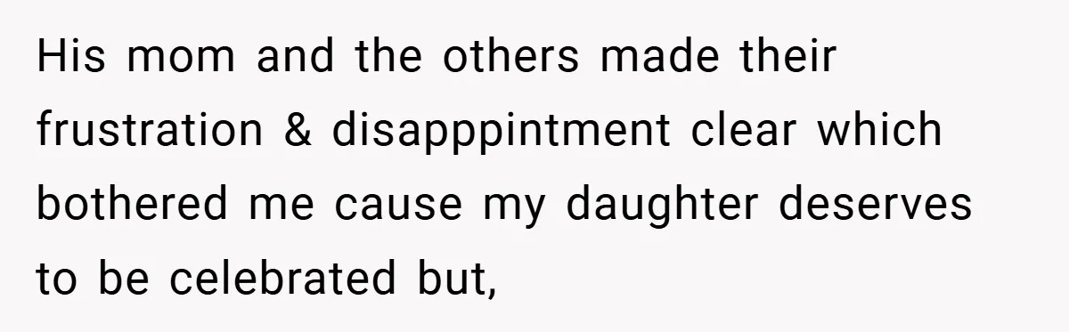 His mom and the others made their frustration & disapppintment clear which bothered me cause my daughter deserves to be celebrated but,