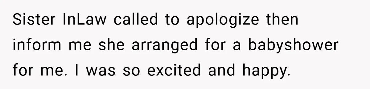Sister InLaw called to apologize then inform me she arranged for a babyshower for me. I was so excited and happy.