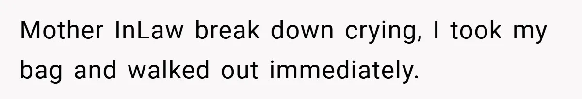 Mother InLaw break down crying, I took my bag and walked out immediately.