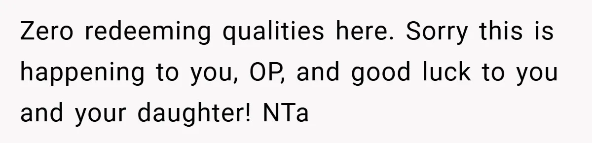 Zero redeeming qualities here. Sorry this is happening to you, OP, and good luck to you and your daughter! NTa