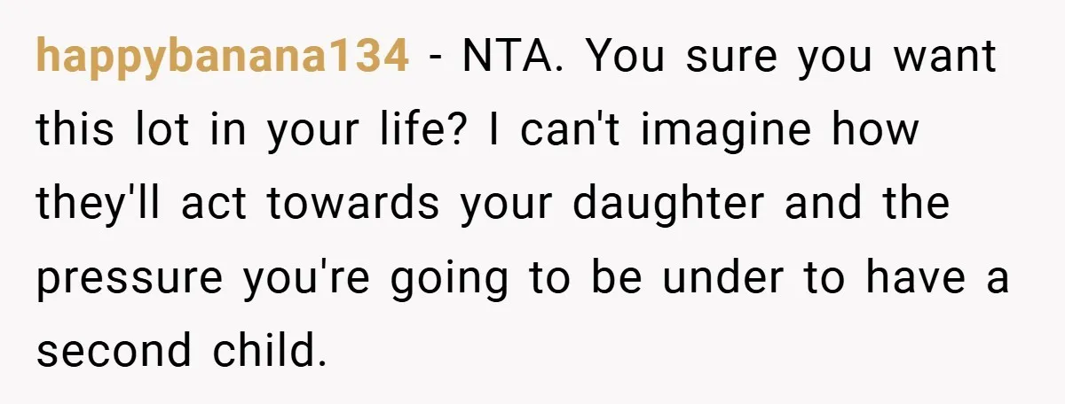 happybanana134 − NTA. You sure you want this lot in your life? I can't imagine how they'll act towards your daughter and the pressure you're going to be under to...