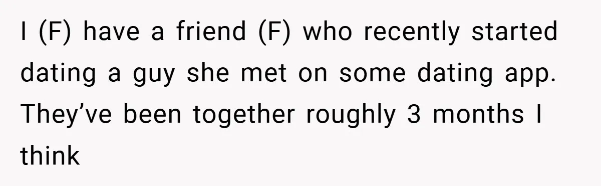 Woman Snaps After Friend Won’t Stop Bragging About Boyfriend’s Size I (F) have a friend (F) who recently started dating a guy she met on some dating app. They’ve been together roughly 3 months I think