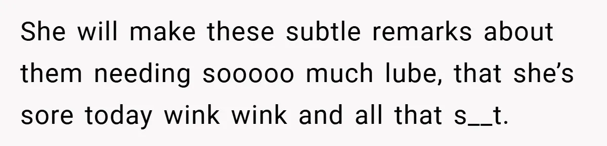 Woman Snaps After Friend Won’t Stop Bragging About Boyfriend’s Size She will make these subtle remarks about them needing sooooo much lube, that she’s sore today wink wink and all that s__t.